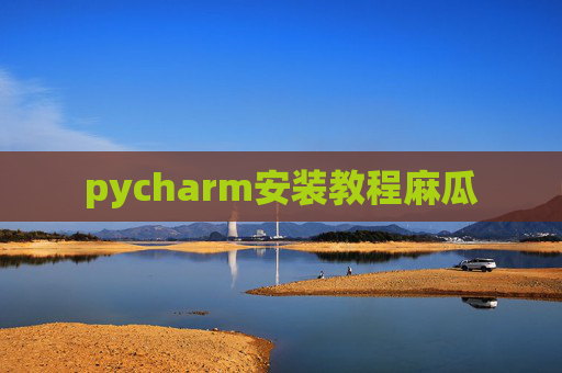 pycharm安装教程麻瓜 pycharm安装教程麻瓜